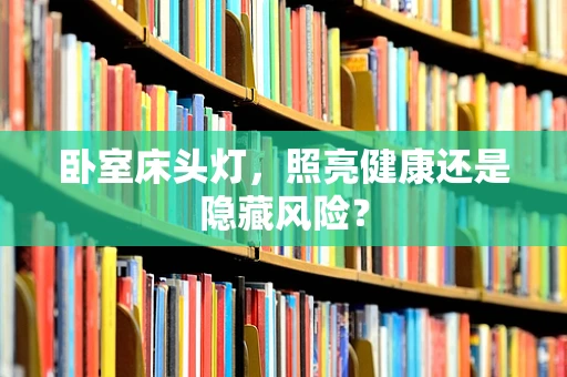 卧室床头灯，照亮健康还是隐藏风险？