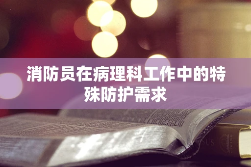 消防员在病理科工作中的特殊防护需求