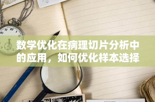 数学优化在病理切片分析中的应用，如何优化样本选择以提升诊断准确性？