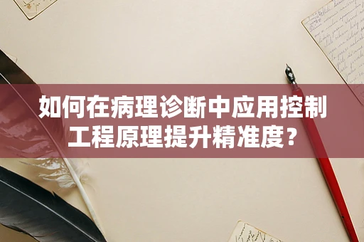 如何在病理诊断中应用控制工程原理提升精准度？