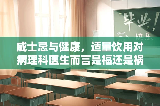 威士忌与健康，适量饮用对病理科医生而言是福还是祸？