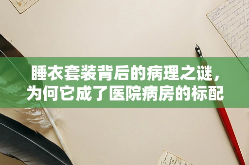 睡衣套装背后的病理之谜，为何它成了医院病房的标配？