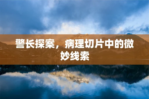 警长探案，病理切片中的微妙线索