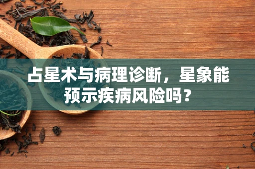占星术与病理诊断，星象能预示疾病风险吗？