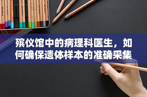 殡仪馆中的病理科医生，如何确保遗体样本的准确采集与处理？