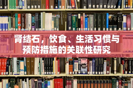 肾结石，饮食、生活习惯与预防措施的关联性研究
