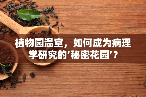 植物园温室，如何成为病理学研究的‘秘密花园’？