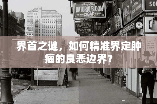 界首之谜，如何精准界定肿瘤的良恶边界？