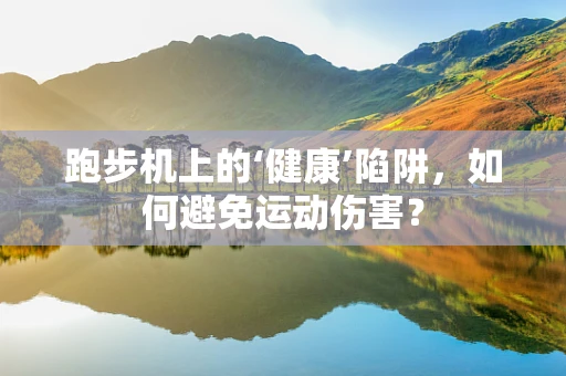 跑步机上的‘健康’陷阱，如何避免运动伤害？
