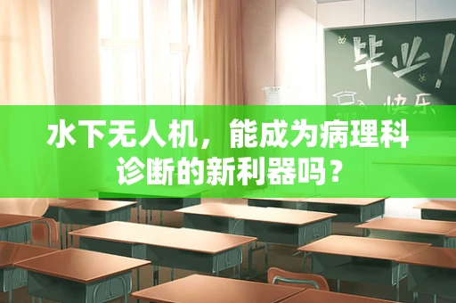 水下无人机，能成为病理科诊断的新利器吗？