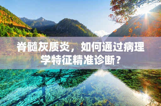 脊髓灰质炎，如何通过病理学特征精准诊断？