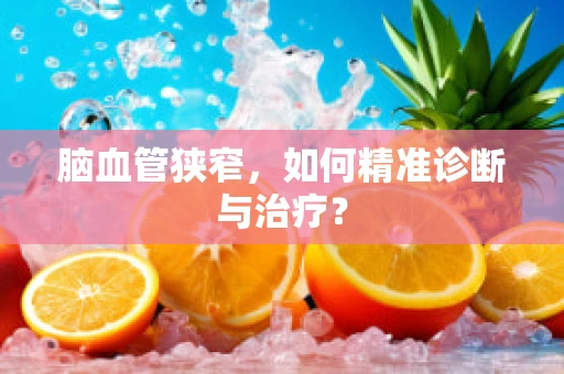 脑血管狭窄，如何精准诊断与治疗？