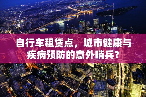 自行车租赁点，城市健康与疾病预防的意外哨兵？