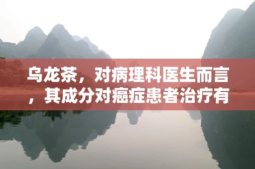 乌龙茶，对病理科医生而言，其成分对癌症患者治疗有何潜在影响？