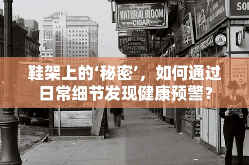 鞋架上的‘秘密’，如何通过日常细节发现健康预警？