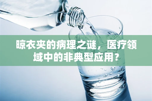 晾衣夹的病理之谜，医疗领域中的非典型应用？