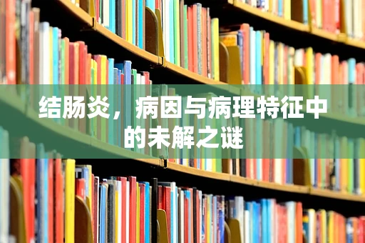 结肠炎，病因与病理特征中的未解之谜