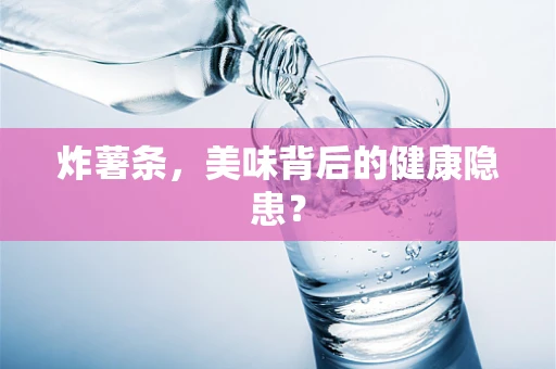 炸薯条，美味背后的健康隐患？