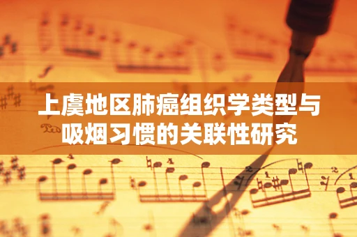 上虞地区肺癌组织学类型与吸烟习惯的关联性研究