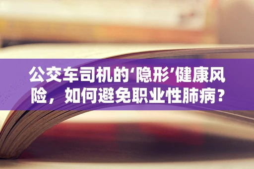 公交车司机的‘隐形’健康风险，如何避免职业性肺病？