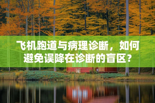 飞机跑道与病理诊断，如何避免误降在诊断的盲区？
