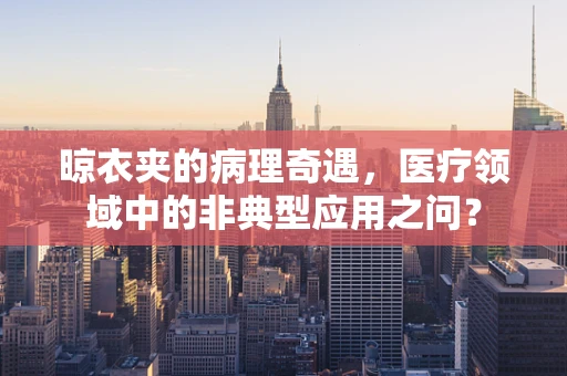 晾衣夹的病理奇遇，医疗领域中的非典型应用之问？