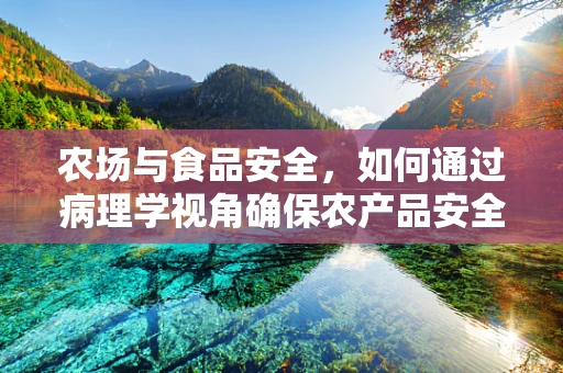 农场与食品安全，如何通过病理学视角确保农产品安全？