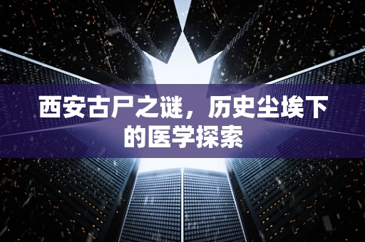 西安古尸之谜，历史尘埃下的医学探索