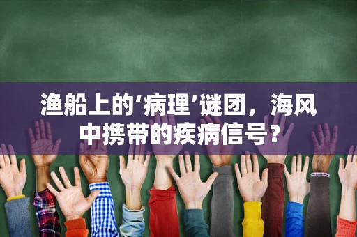 渔船上的‘病理’谜团，海风中携带的疾病信号？