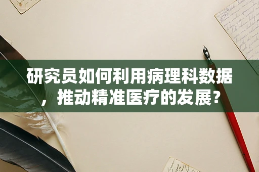 研究员如何利用病理科数据，推动精准医疗的发展？