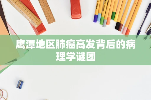 鹰潭地区肺癌高发背后的病理学谜团