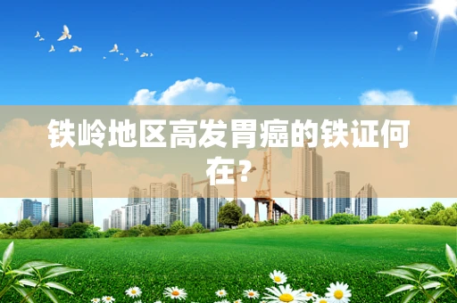 铁岭地区高发胃癌的铁证何在？