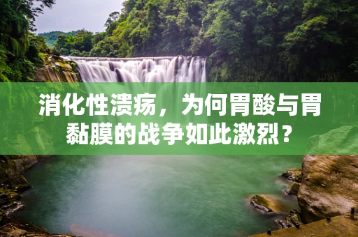消化性溃疡，为何胃酸与胃黏膜的战争如此激烈？