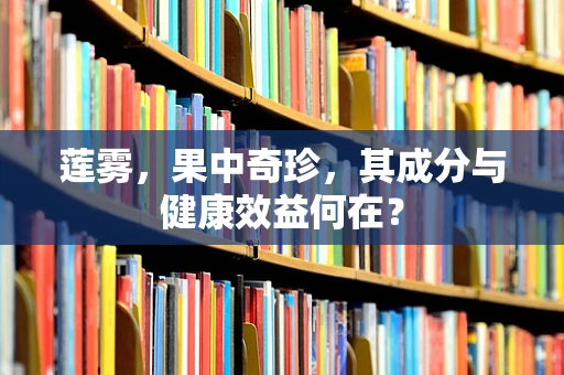 莲雾，果中奇珍，其成分与健康效益何在？