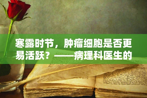 寒露时节，肿瘤细胞是否更易活跃？——病理科医生的视角
