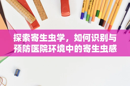 探索寄生虫学，如何识别与预防医院环境中的寄生虫感染？