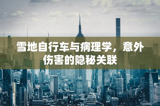 雪地自行车与病理学，意外伤害的隐秘关联