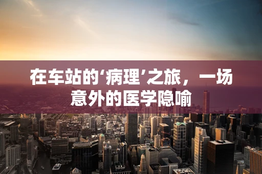 在车站的‘病理’之旅，一场意外的医学隐喻
