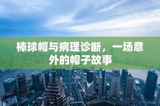 棒球帽与病理诊断，一场意外的帽子故事