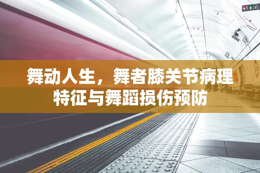 舞动人生，舞者膝关节病理特征与舞蹈损伤预防