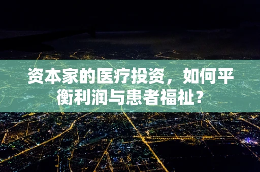 资本家的医疗投资，如何平衡利润与患者福祉？