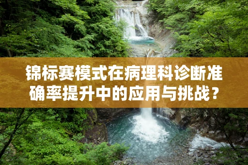 锦标赛模式在病理科诊断准确率提升中的应用与挑战？