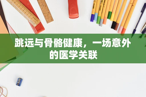 跳远与骨骼健康，一场意外的医学关联