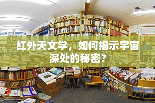 红外天文学，如何揭示宇宙深处的秘密？