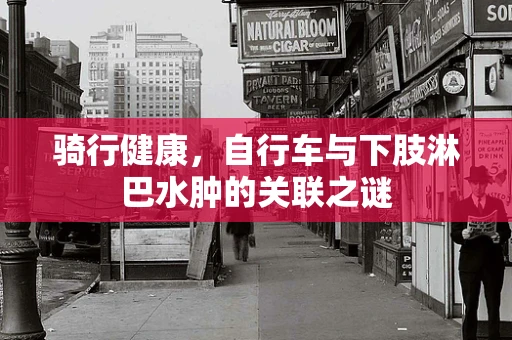 骑行健康，自行车与下肢淋巴水肿的关联之谜