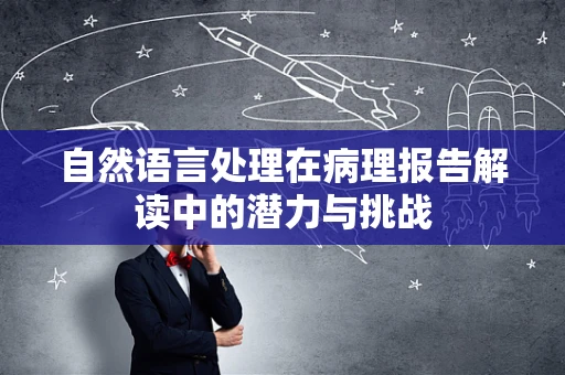 自然语言处理在病理报告解读中的潜力与挑战