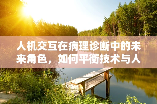 人机交互在病理诊断中的未来角色，如何平衡技术与人类专家的智慧？