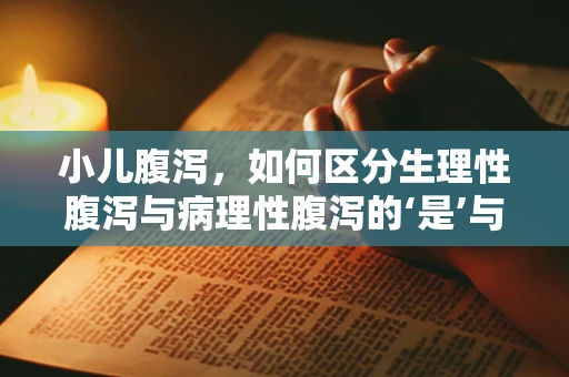 小儿腹泻，如何区分生理性腹泻与病理性腹泻的‘是’与‘非’？