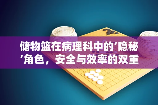 储物篮在病理科中的‘隐秘’角色，安全与效率的双重考量