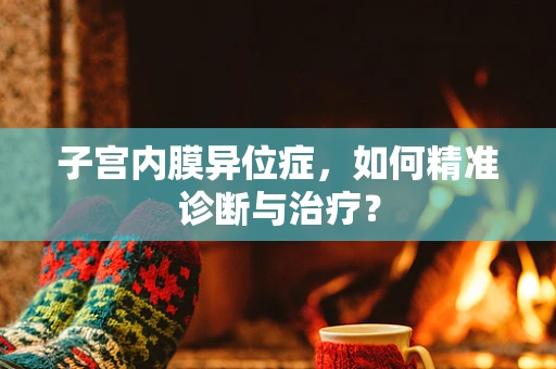 子宫内膜异位症，如何精准诊断与治疗？